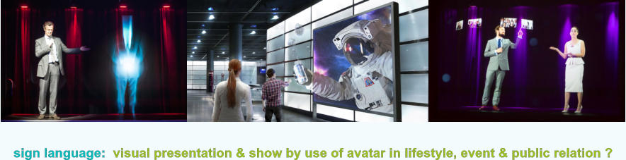 sign language:  visual presentation & show by use of avatar in lifestyle, event & public relation ?